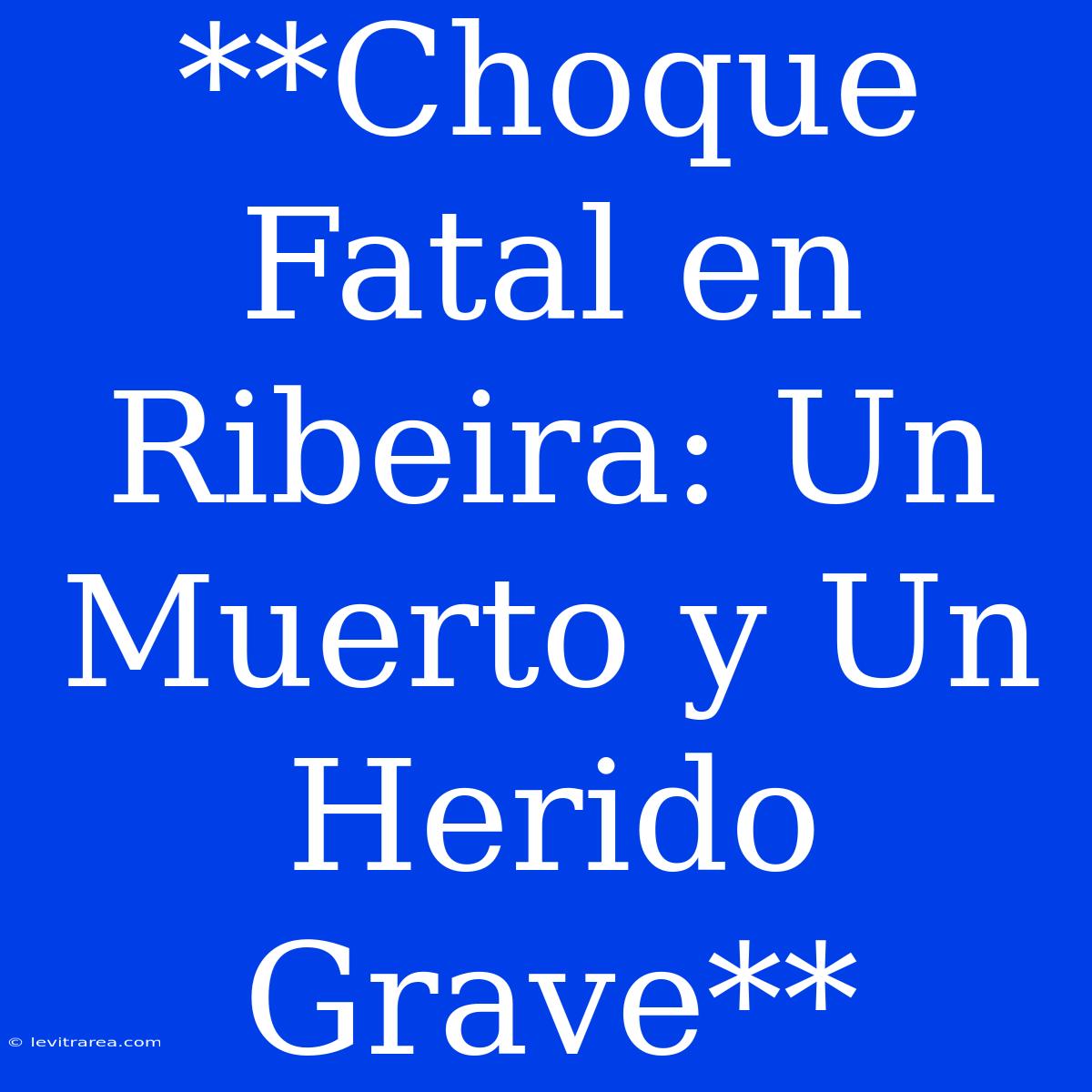 **Choque Fatal En Ribeira: Un Muerto Y Un Herido Grave**