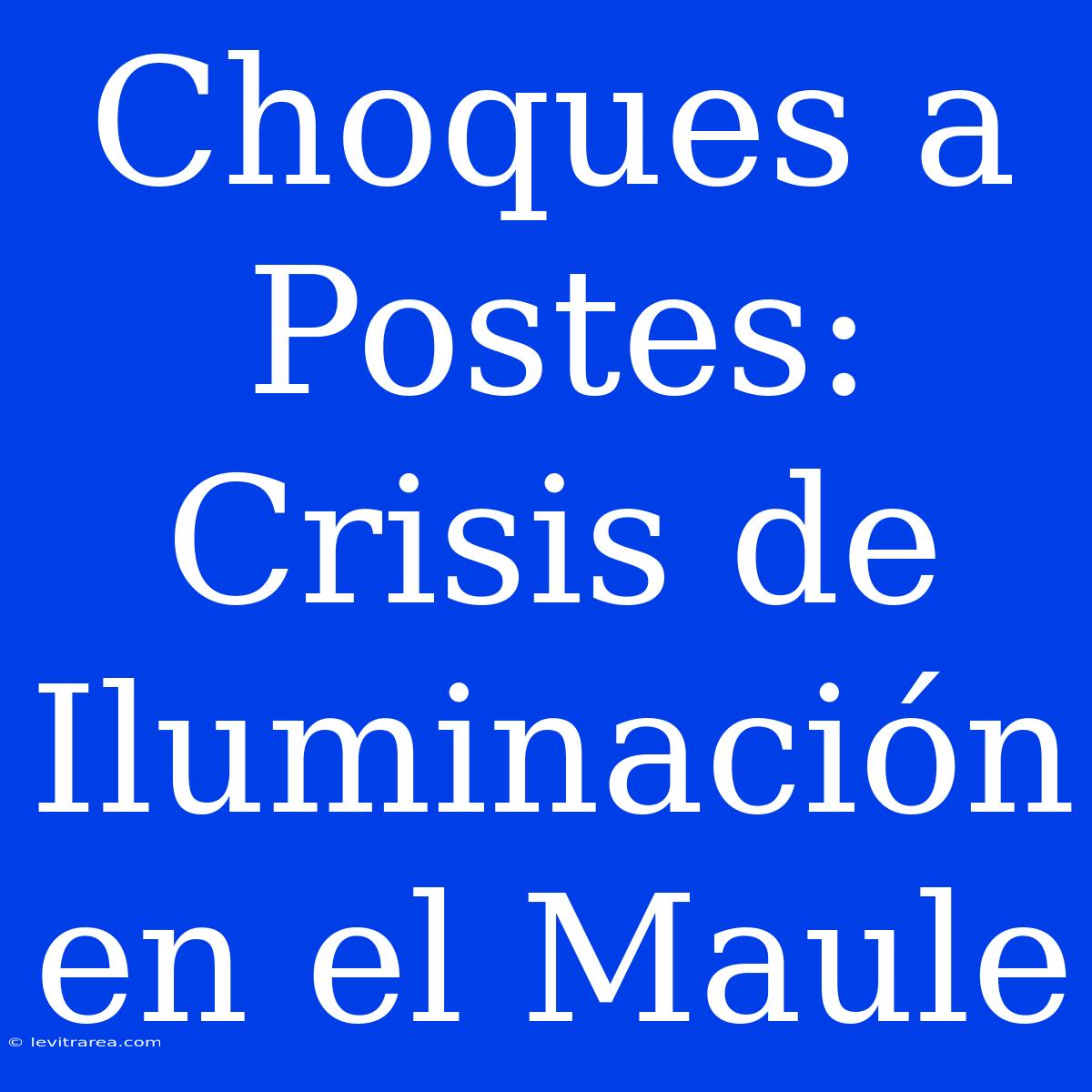 Choques A Postes: Crisis De Iluminación En El Maule