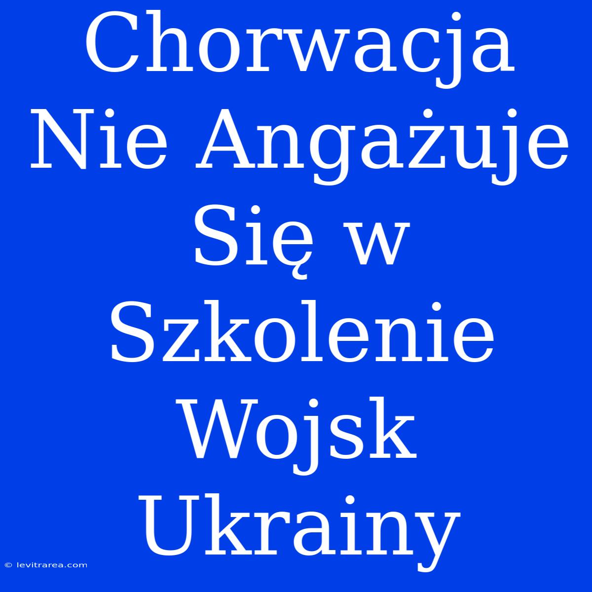 Chorwacja Nie Angażuje Się W Szkolenie Wojsk Ukrainy