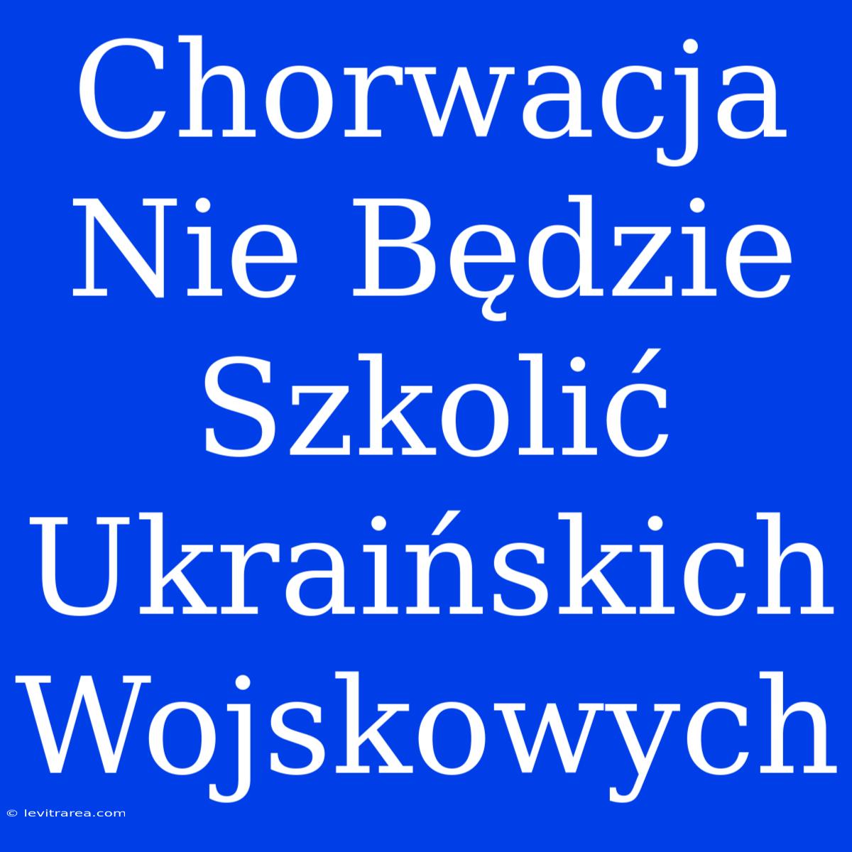 Chorwacja Nie Będzie Szkolić Ukraińskich Wojskowych