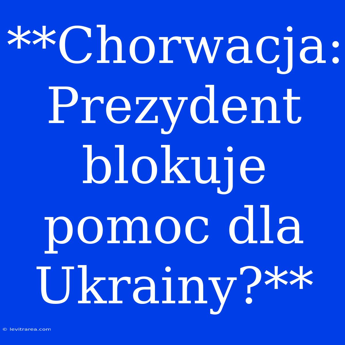 **Chorwacja: Prezydent Blokuje Pomoc Dla Ukrainy?**