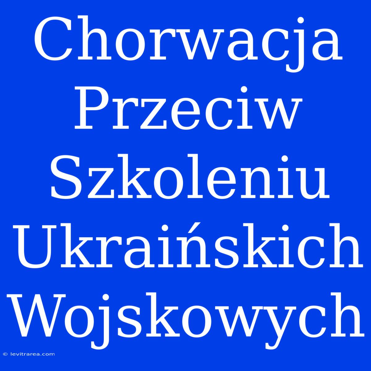 Chorwacja Przeciw Szkoleniu Ukraińskich Wojskowych 