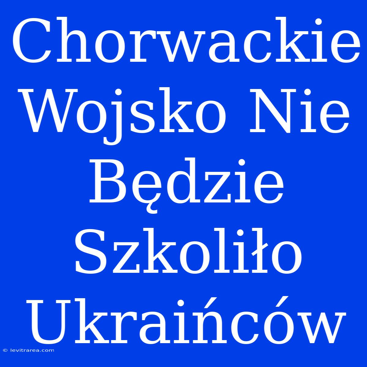 Chorwackie Wojsko Nie Będzie Szkoliło Ukraińców