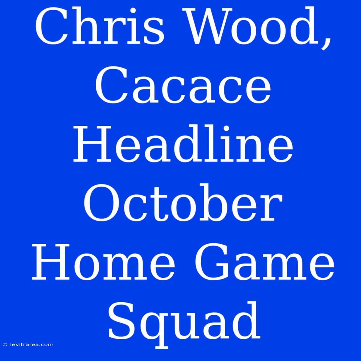 Chris Wood, Cacace Headline October Home Game Squad 