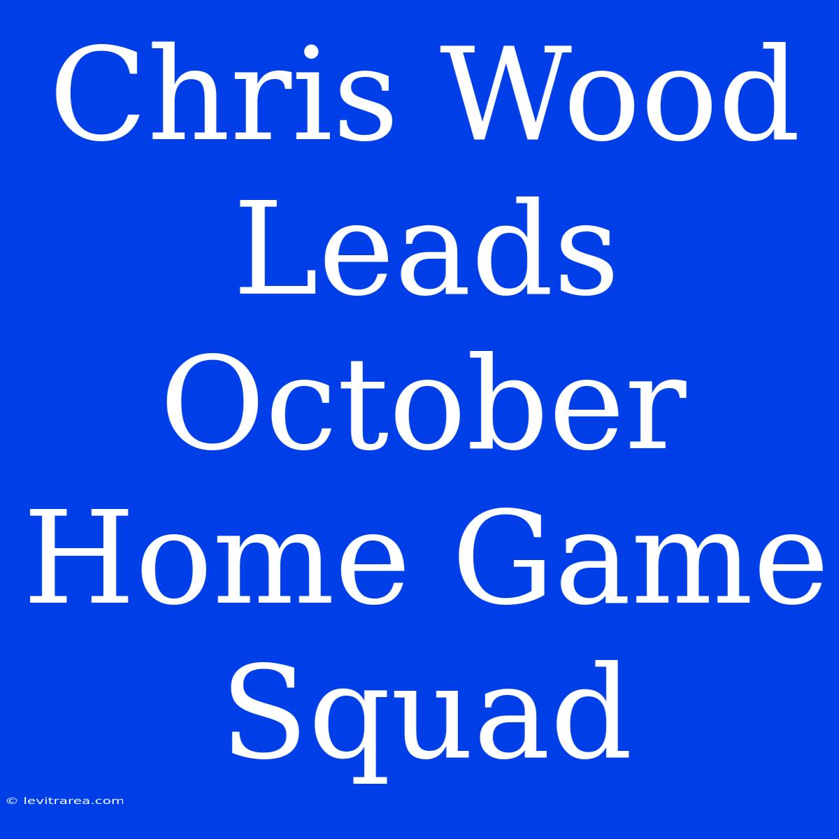 Chris Wood Leads October Home Game Squad