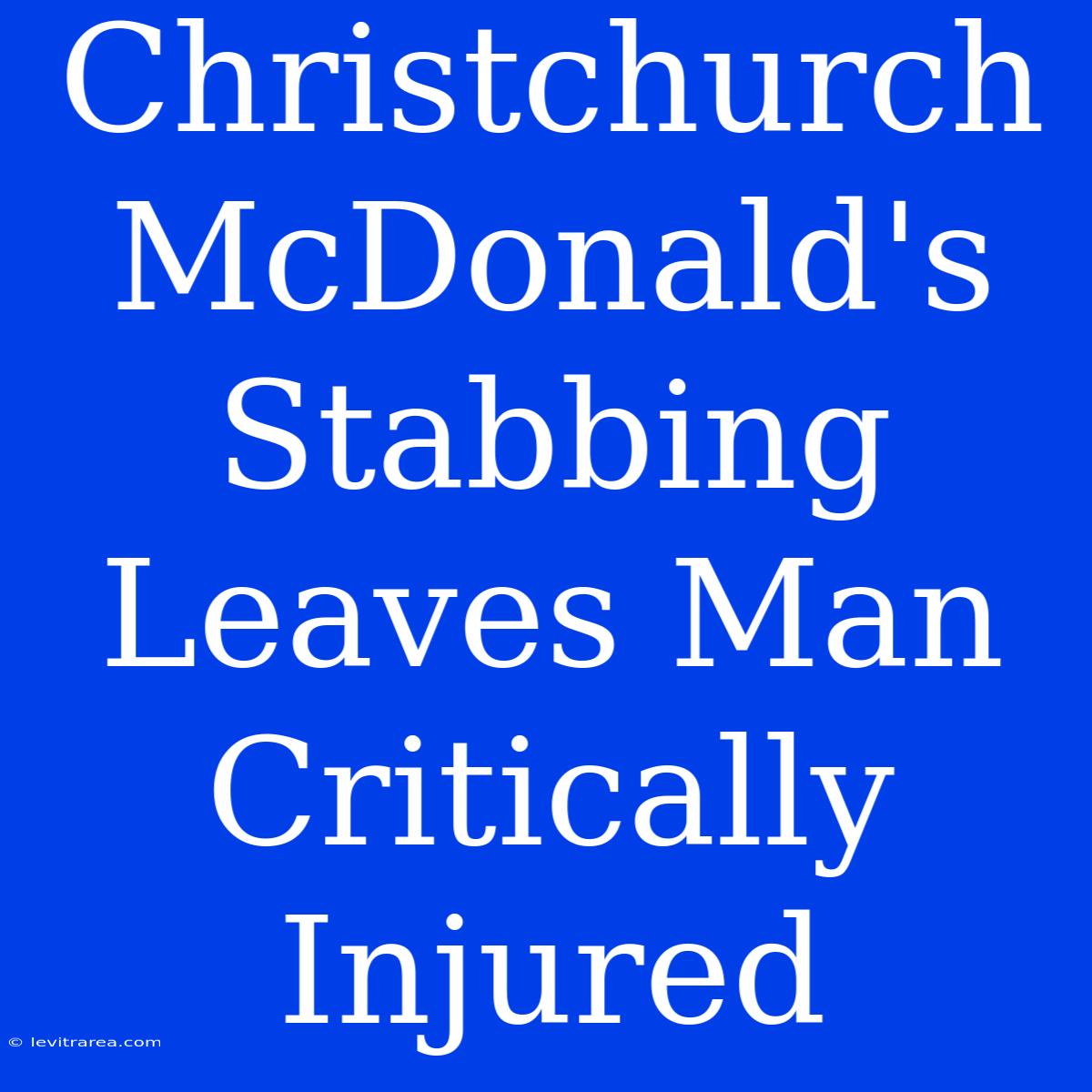 Christchurch McDonald's Stabbing Leaves Man Critically Injured