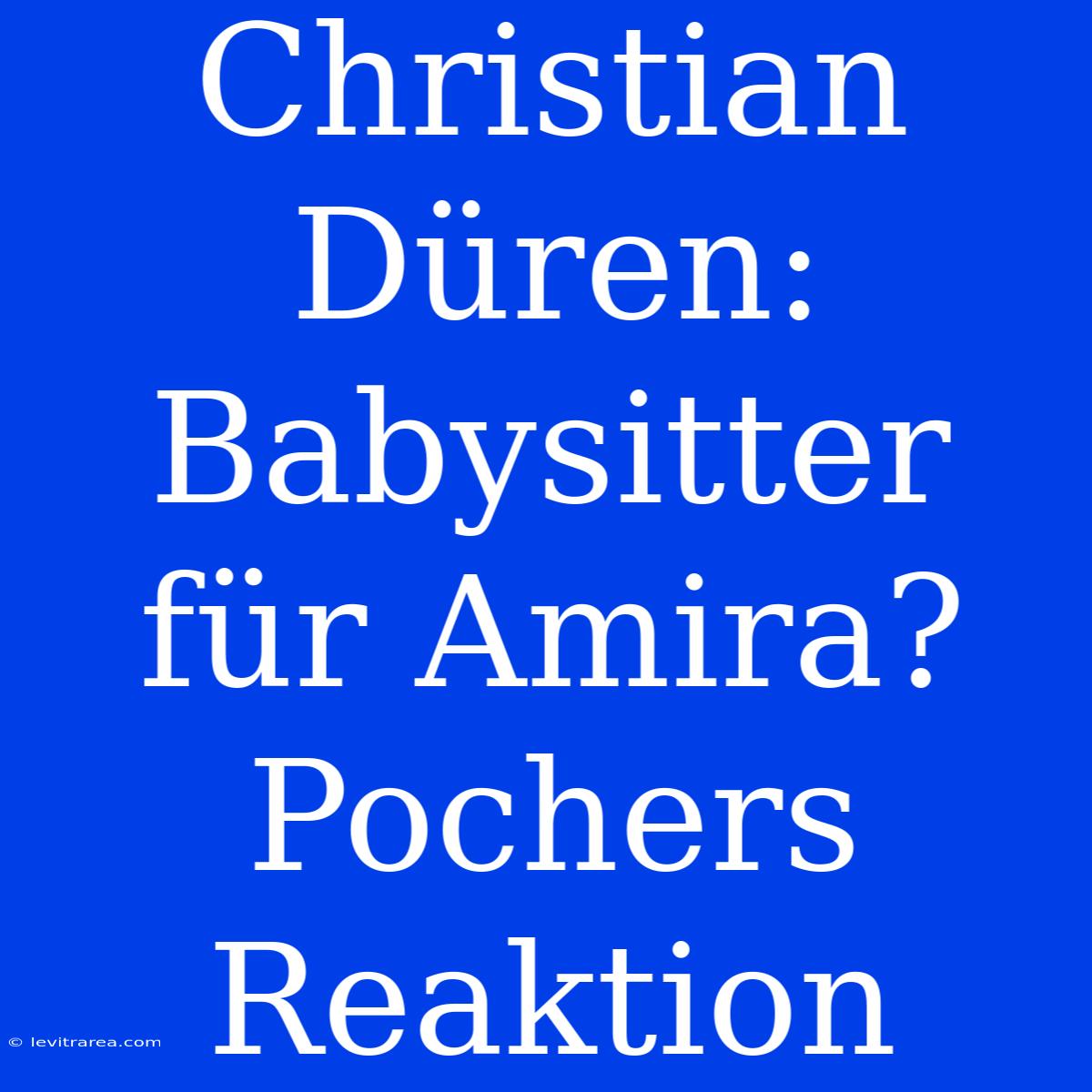 Christian Düren: Babysitter Für Amira? Pochers Reaktion