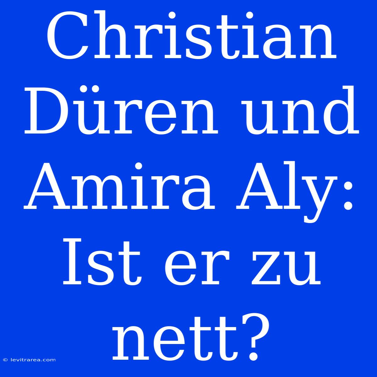 Christian Düren Und Amira Aly: Ist Er Zu Nett?