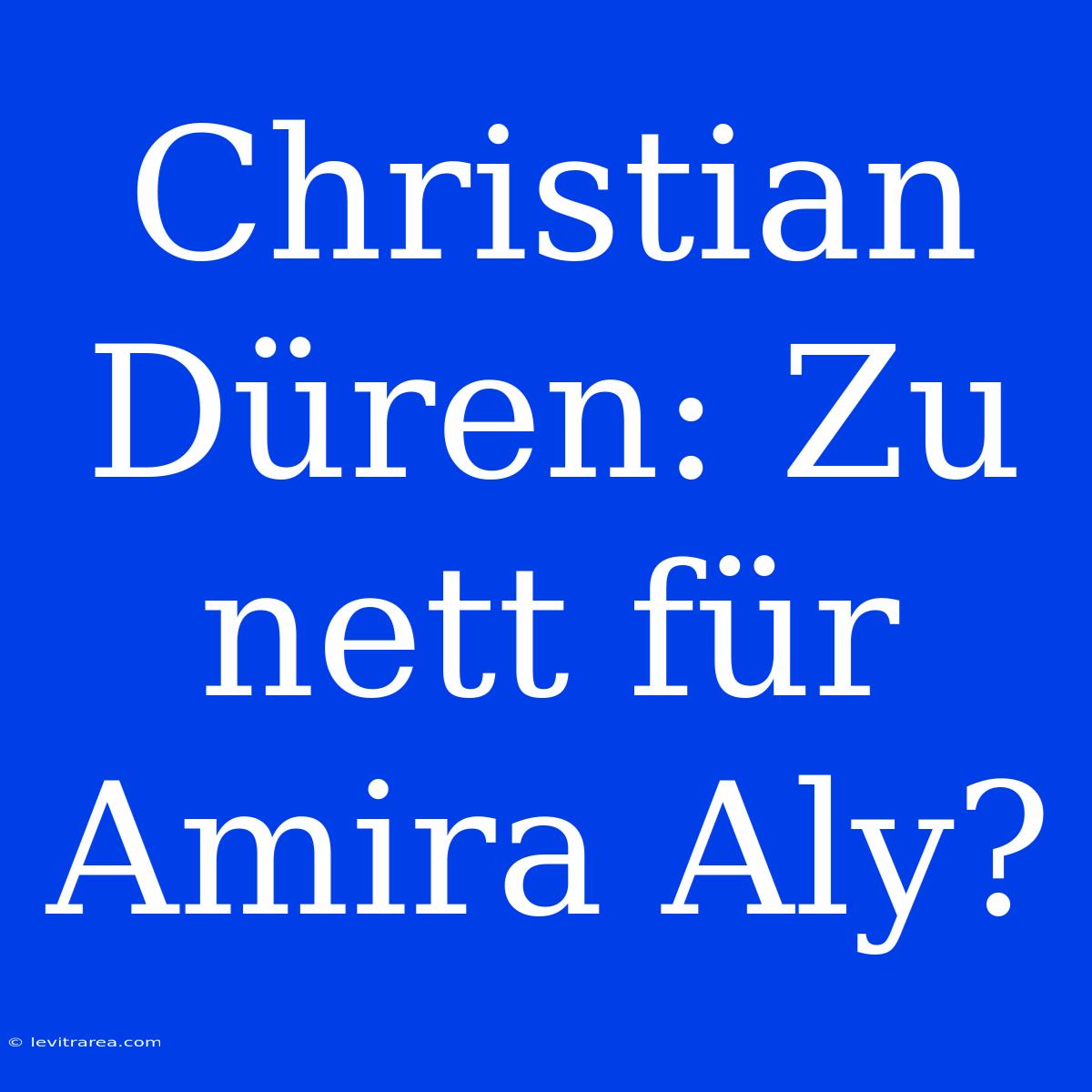 Christian Düren: Zu Nett Für Amira Aly?