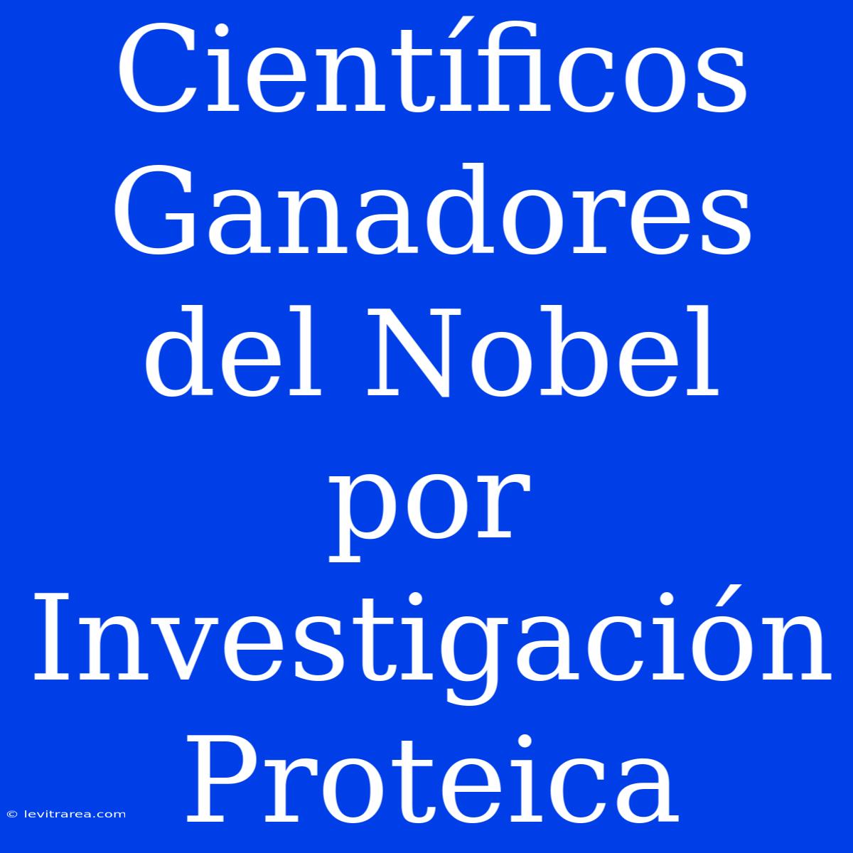 Científicos Ganadores Del Nobel Por Investigación Proteica