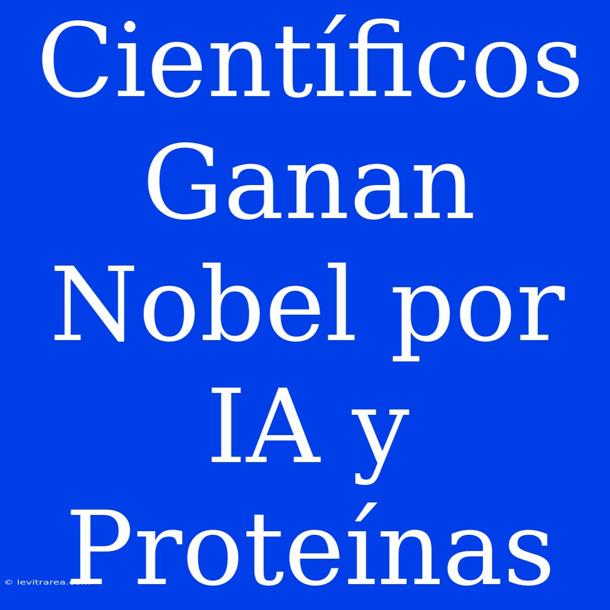 Científicos Ganan Nobel Por IA Y Proteínas 