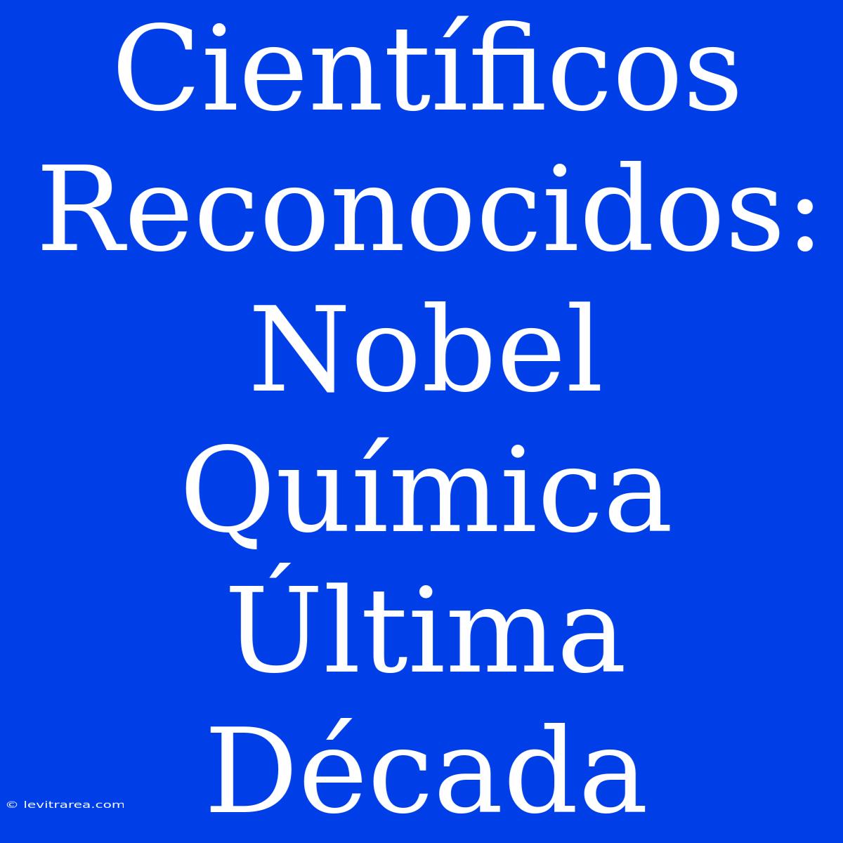 Científicos Reconocidos: Nobel Química Última Década