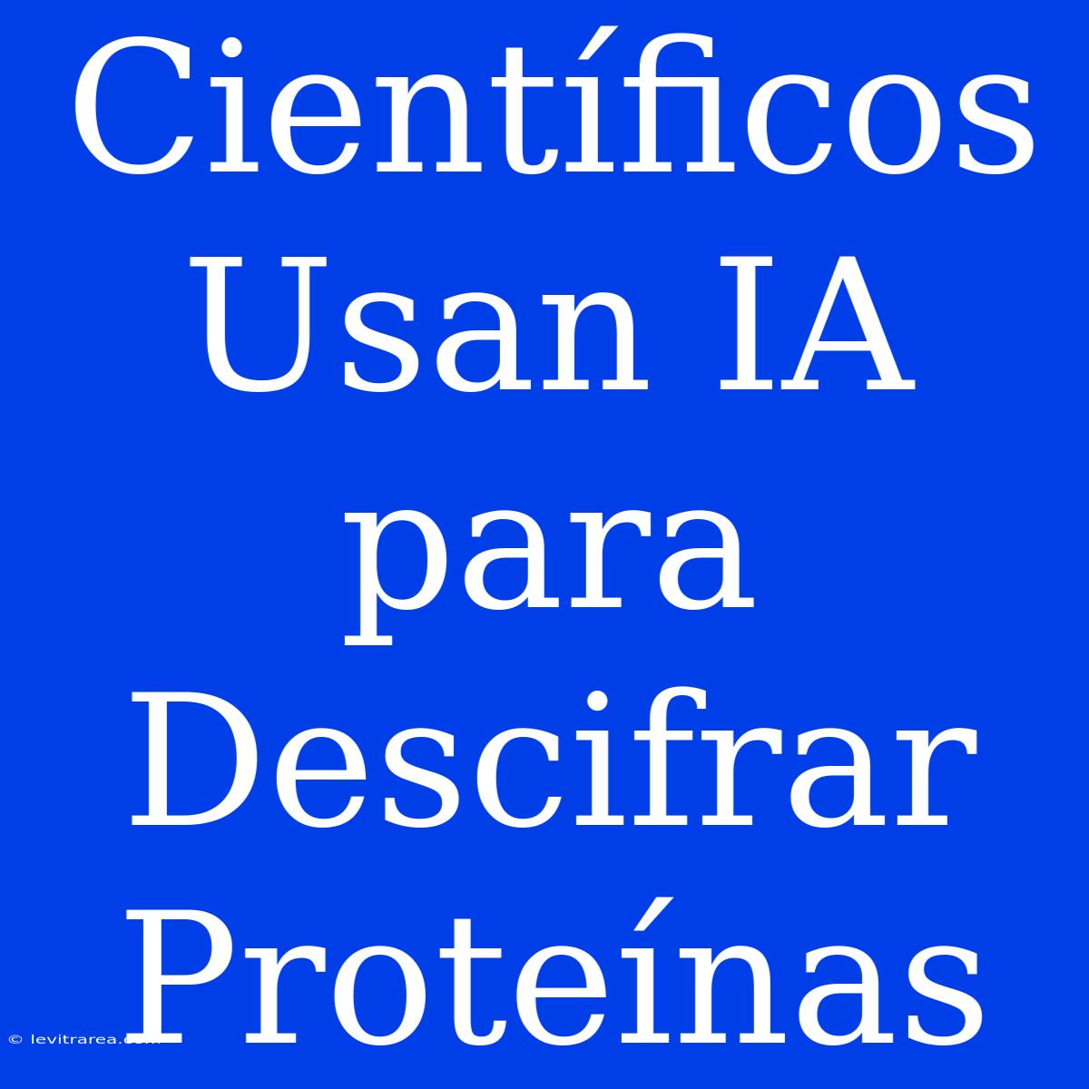 Científicos Usan IA Para Descifrar Proteínas