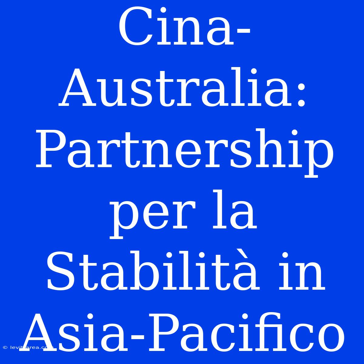 Cina-Australia: Partnership Per La Stabilità In Asia-Pacifico