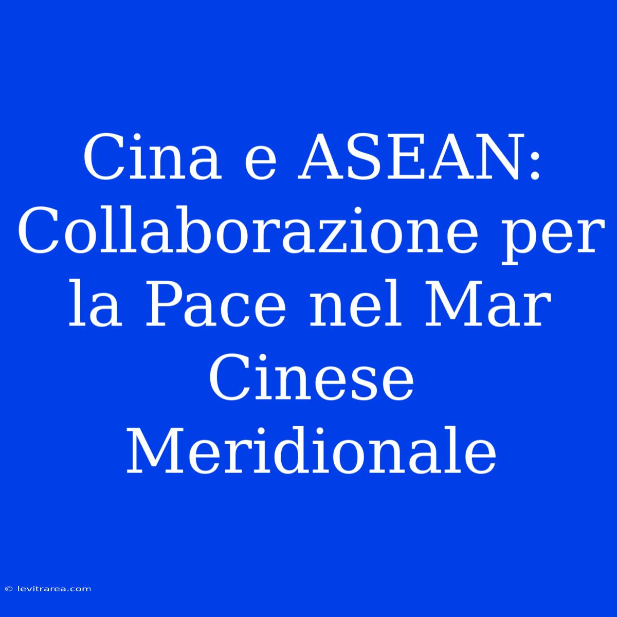 Cina E ASEAN: Collaborazione Per La Pace Nel Mar Cinese Meridionale