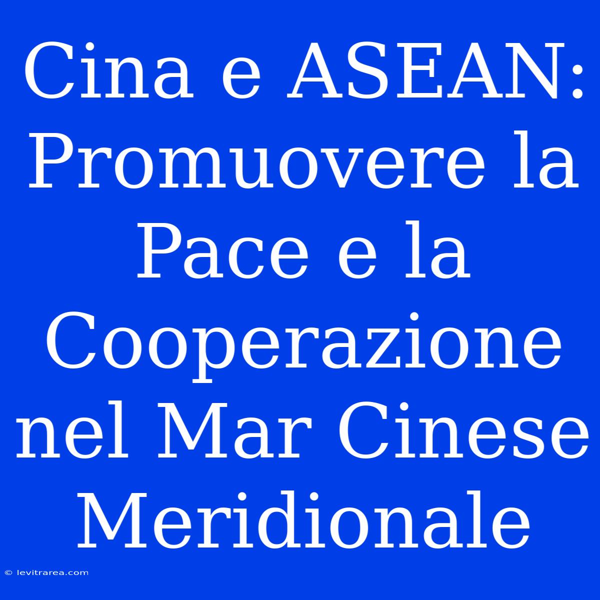 Cina E ASEAN: Promuovere La Pace E La Cooperazione Nel Mar Cinese Meridionale 