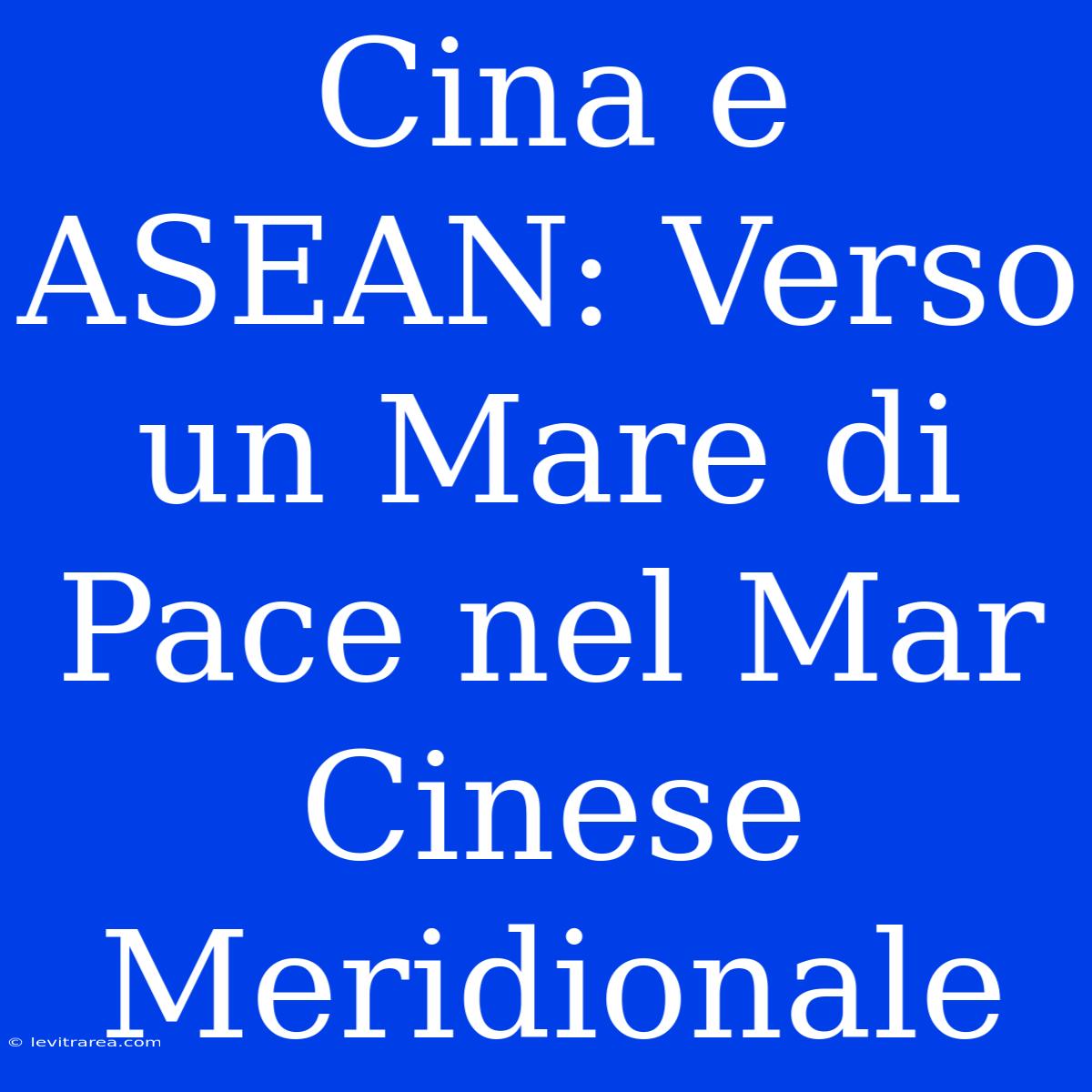 Cina E ASEAN: Verso Un Mare Di Pace Nel Mar Cinese Meridionale