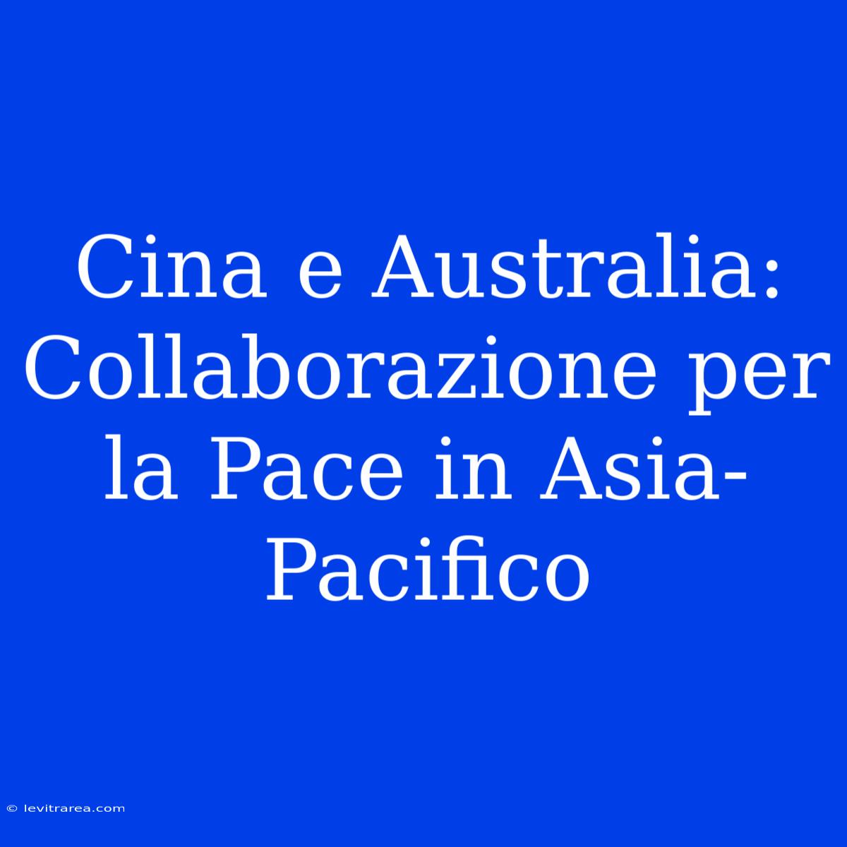 Cina E Australia: Collaborazione Per La Pace In Asia-Pacifico