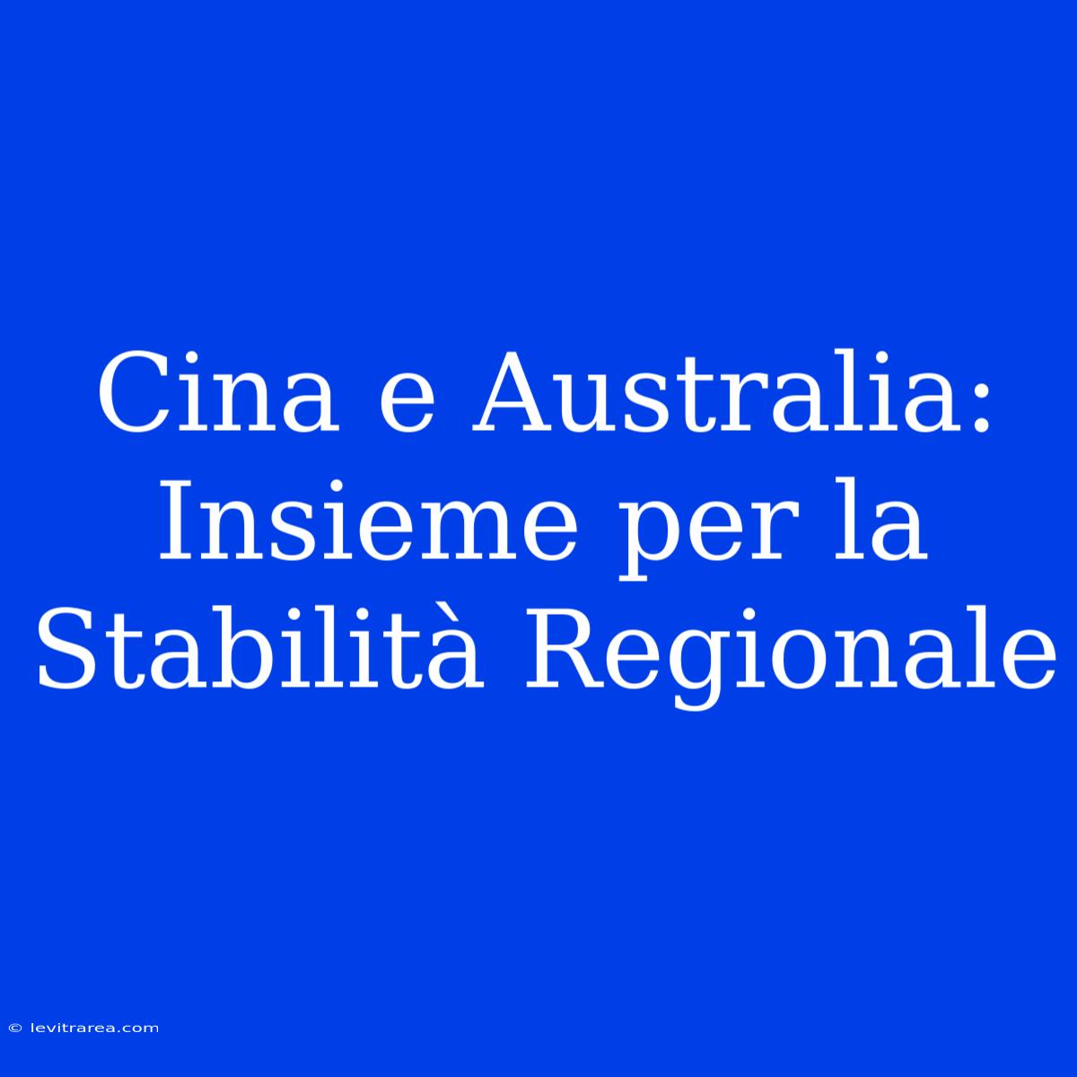 Cina E Australia: Insieme Per La Stabilità Regionale 