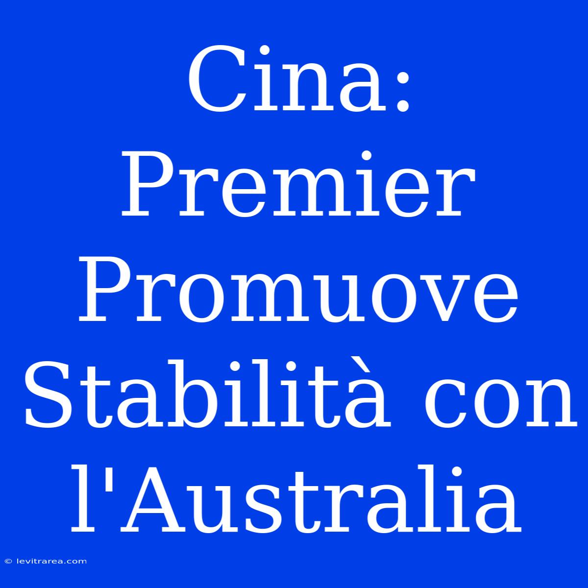 Cina: Premier Promuove Stabilità Con L'Australia