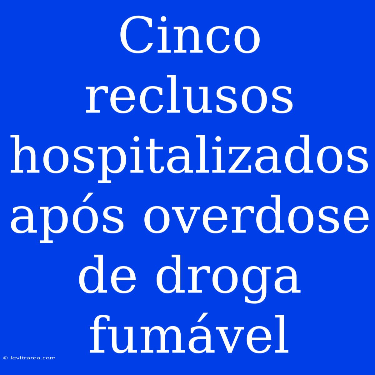 Cinco Reclusos Hospitalizados Após Overdose De Droga Fumável