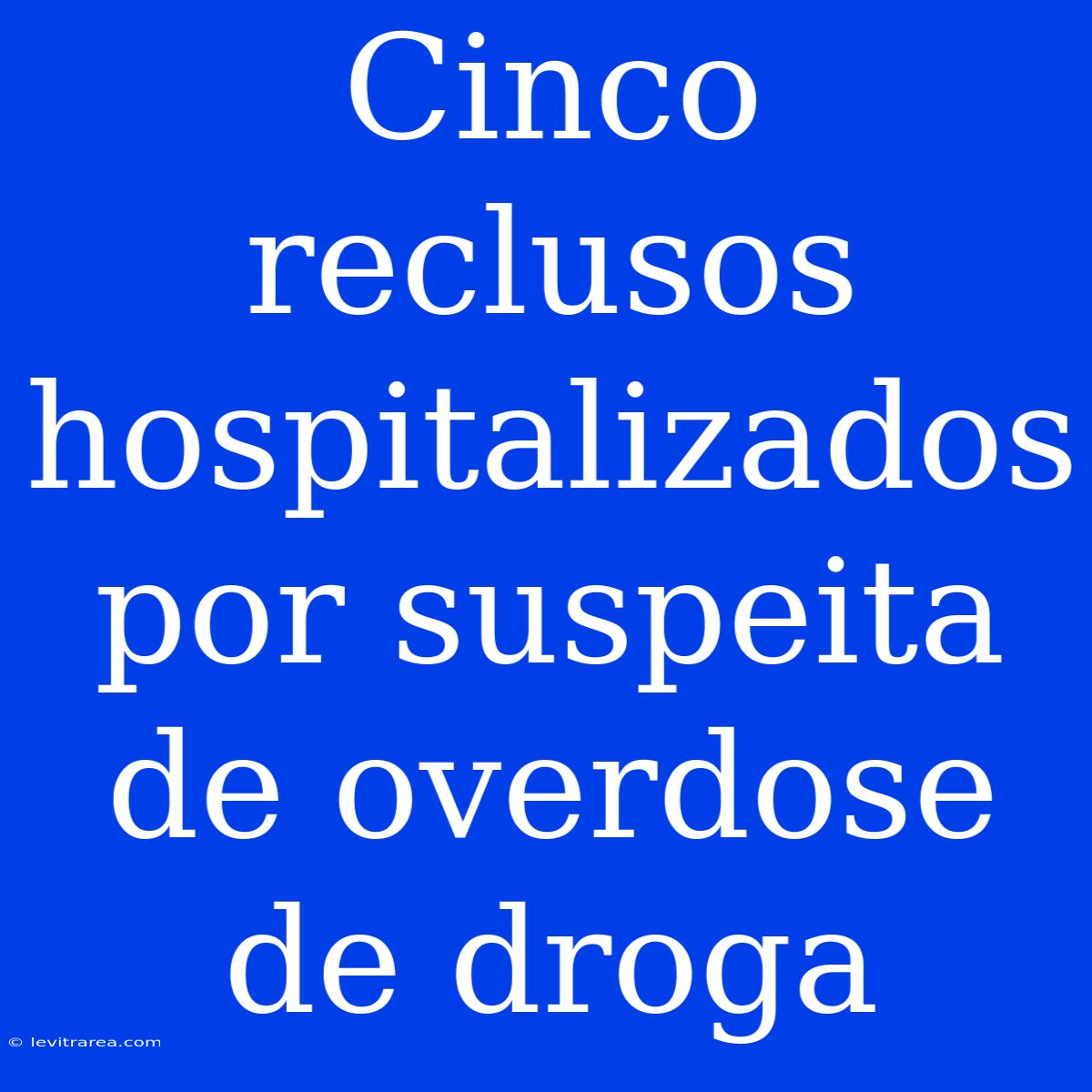 Cinco Reclusos Hospitalizados Por Suspeita De Overdose De Droga