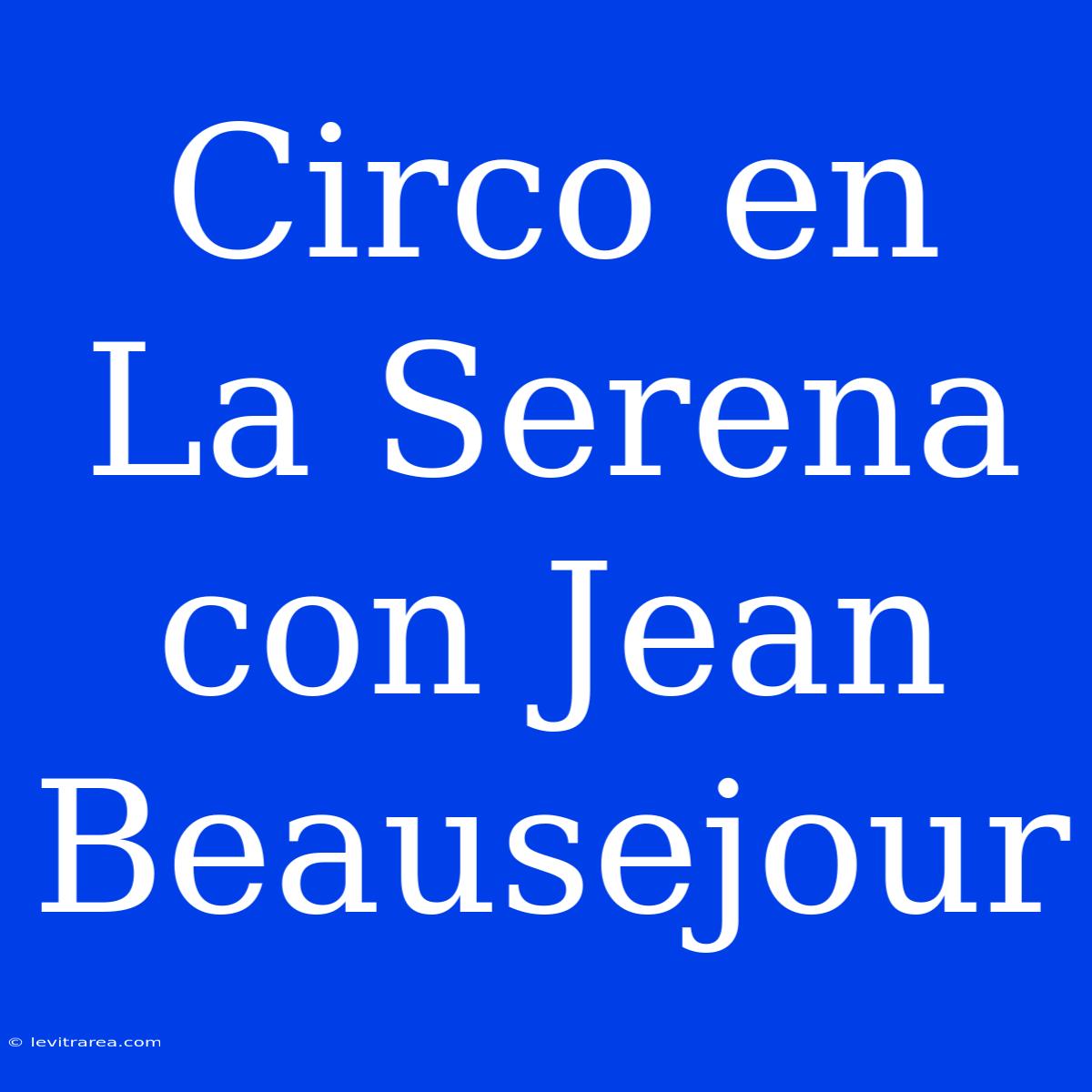 Circo En La Serena Con Jean Beausejour