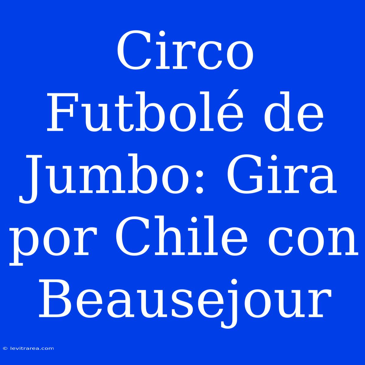 Circo Futbolé De Jumbo: Gira Por Chile Con Beausejour