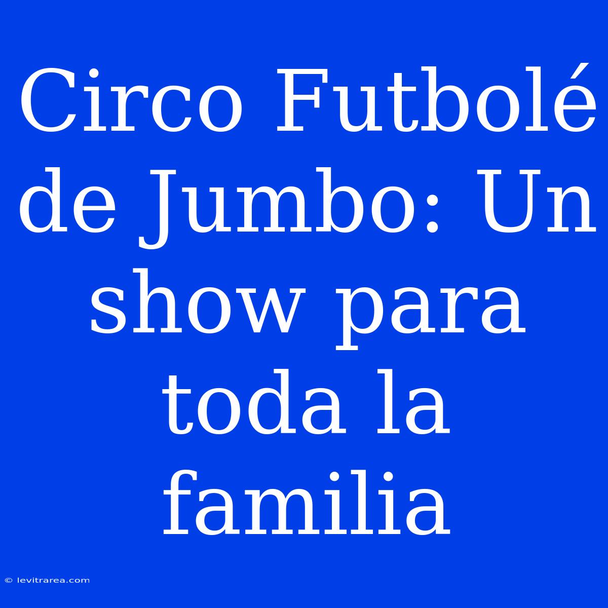 Circo Futbolé De Jumbo: Un Show Para Toda La Familia