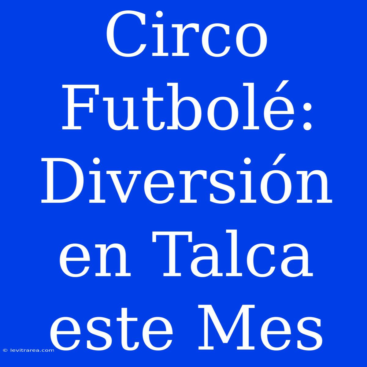 Circo Futbolé: Diversión En Talca Este Mes