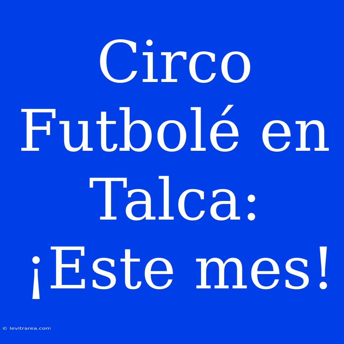 Circo Futbolé En Talca: ¡Este Mes!