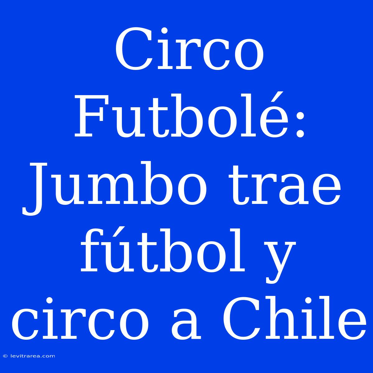 Circo Futbolé: Jumbo Trae Fútbol Y Circo A Chile