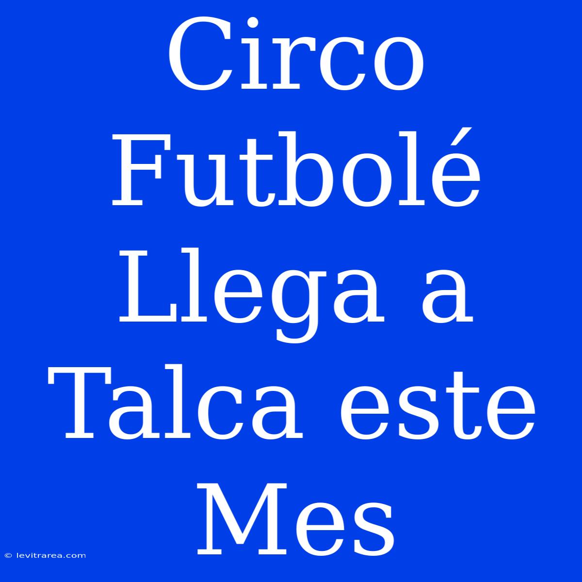 Circo Futbolé Llega A Talca Este Mes