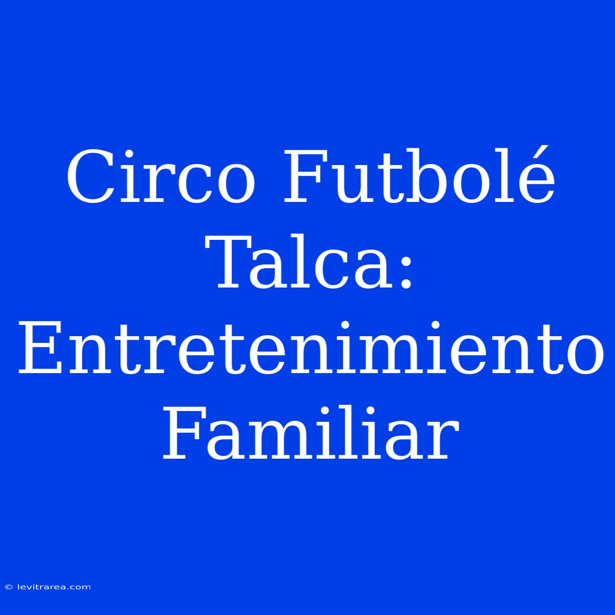 Circo Futbolé Talca: Entretenimiento Familiar