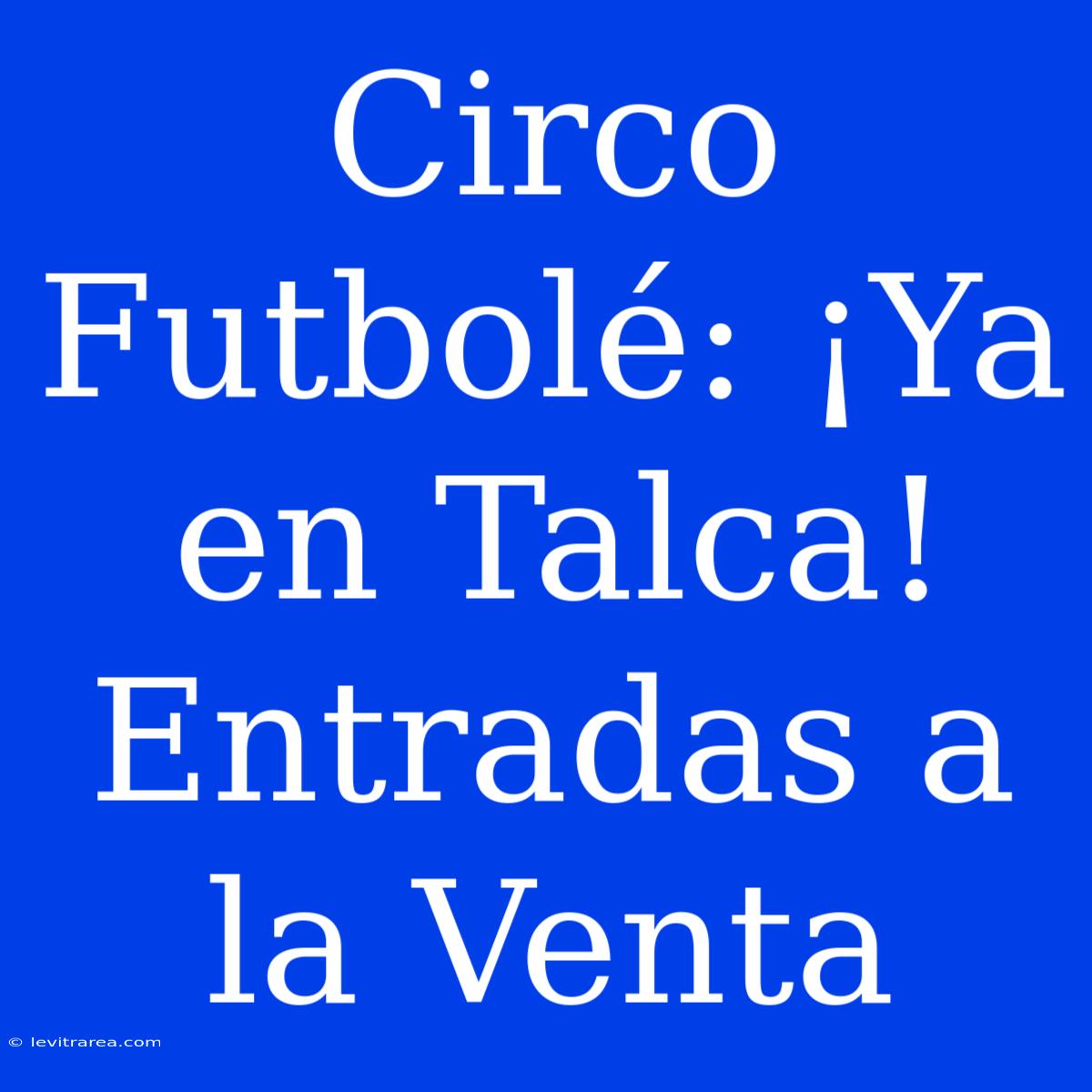 Circo Futbolé: ¡Ya En Talca! Entradas A La Venta