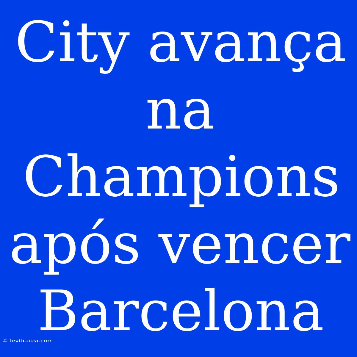 City Avança Na Champions Após Vencer Barcelona