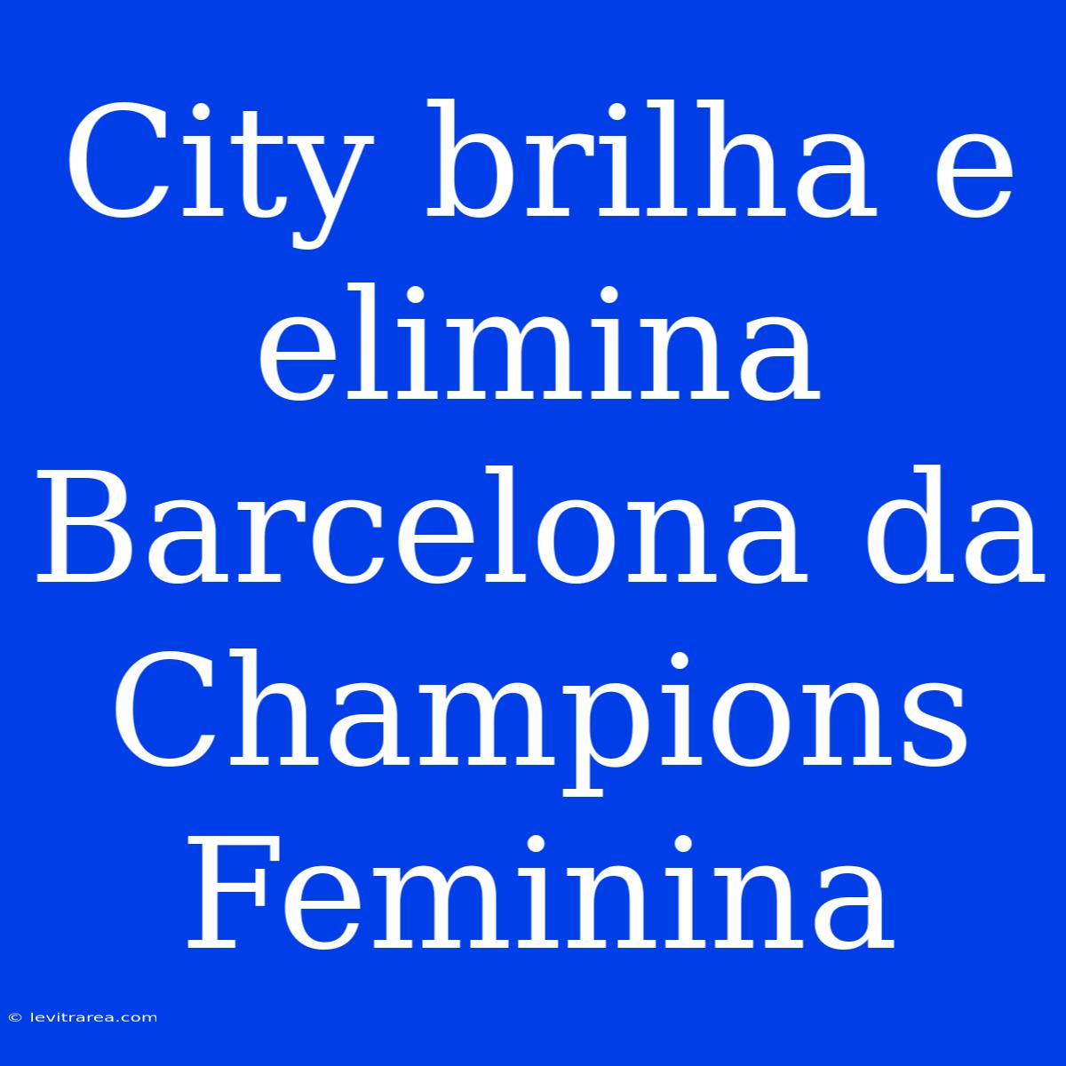 City Brilha E Elimina Barcelona Da Champions Feminina