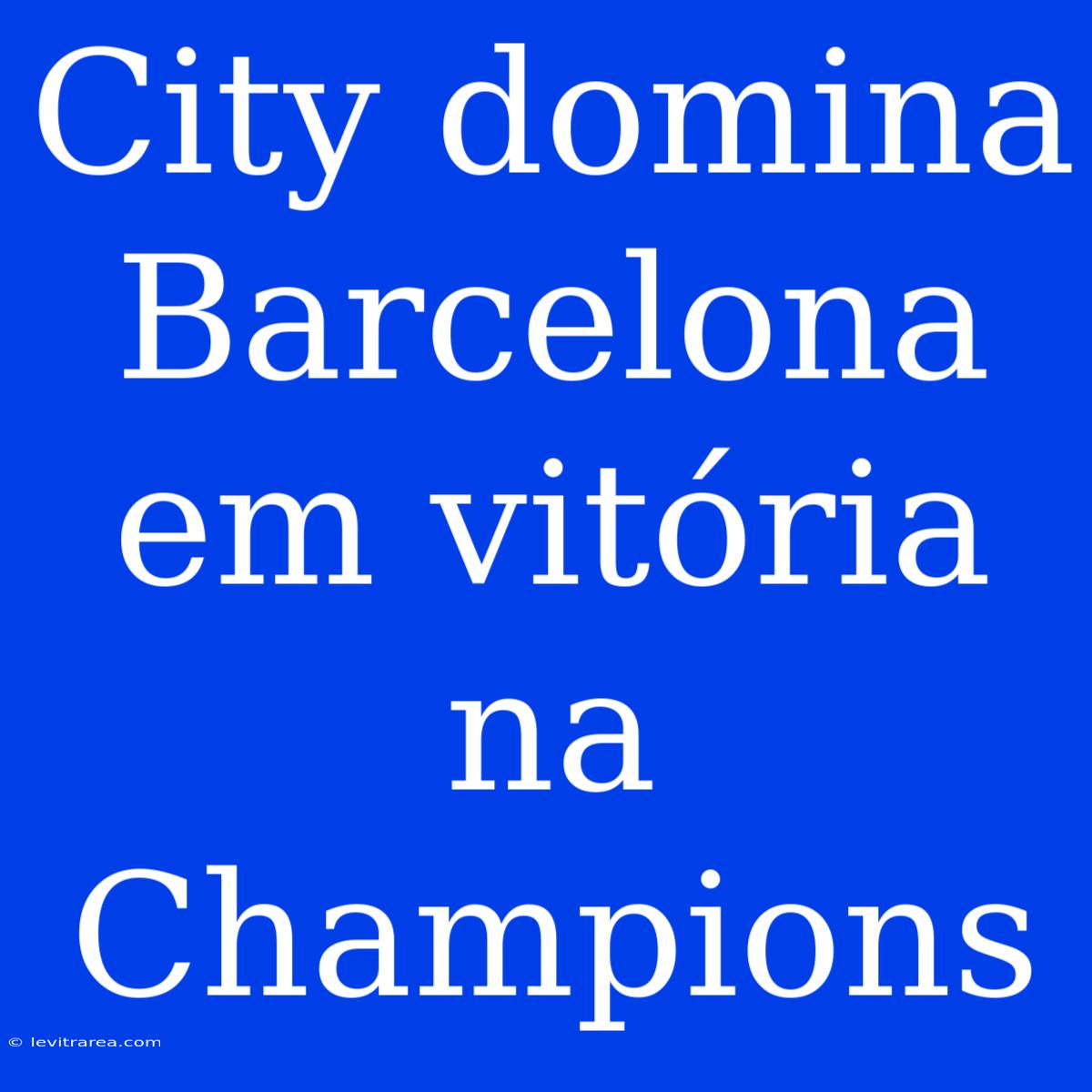 City Domina Barcelona Em Vitória Na Champions