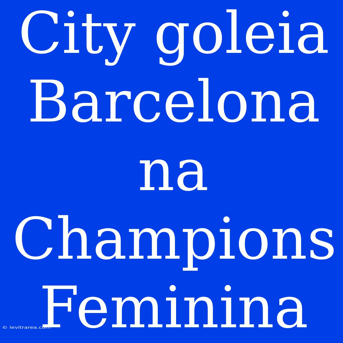 City Goleia Barcelona Na Champions Feminina