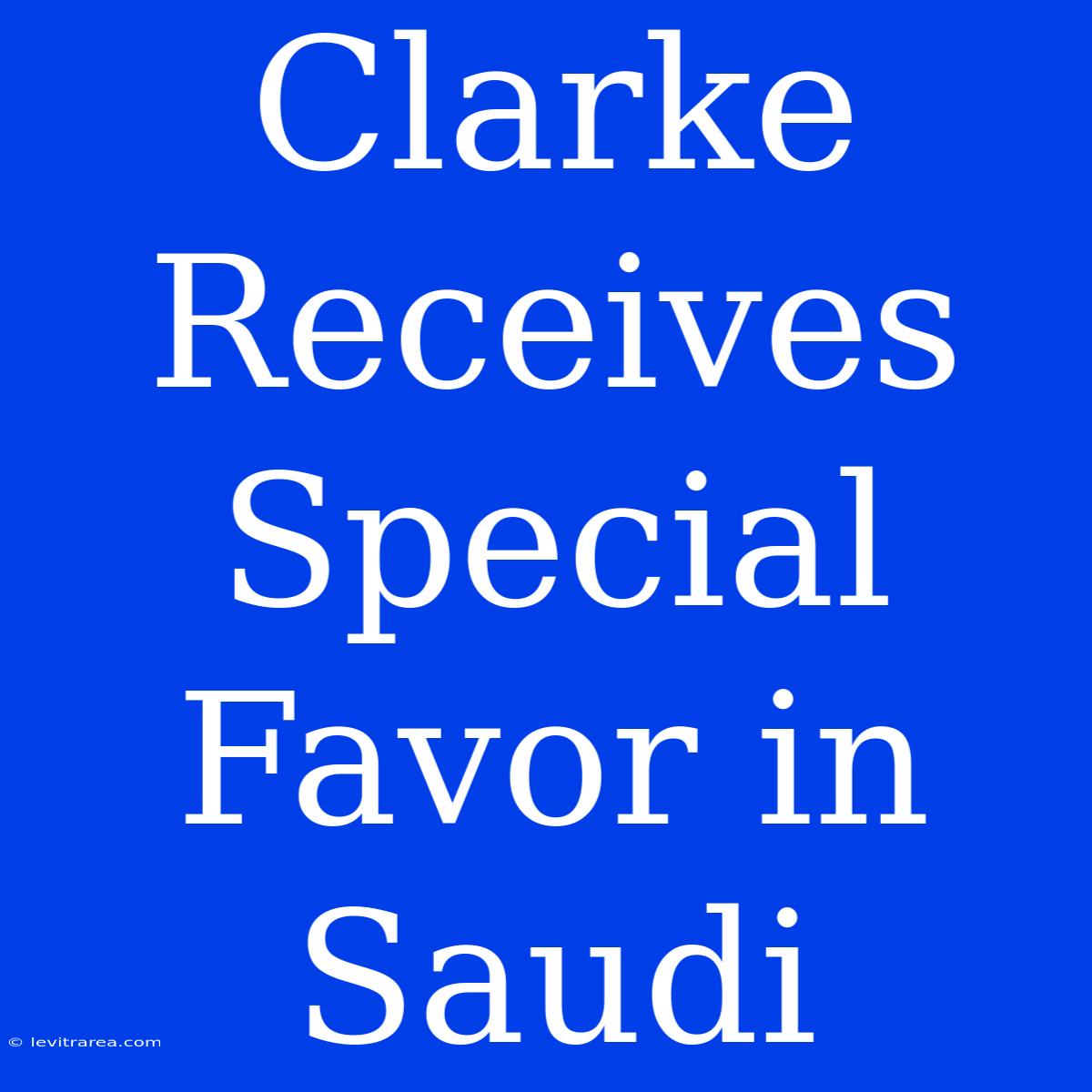 Clarke Receives Special Favor In Saudi