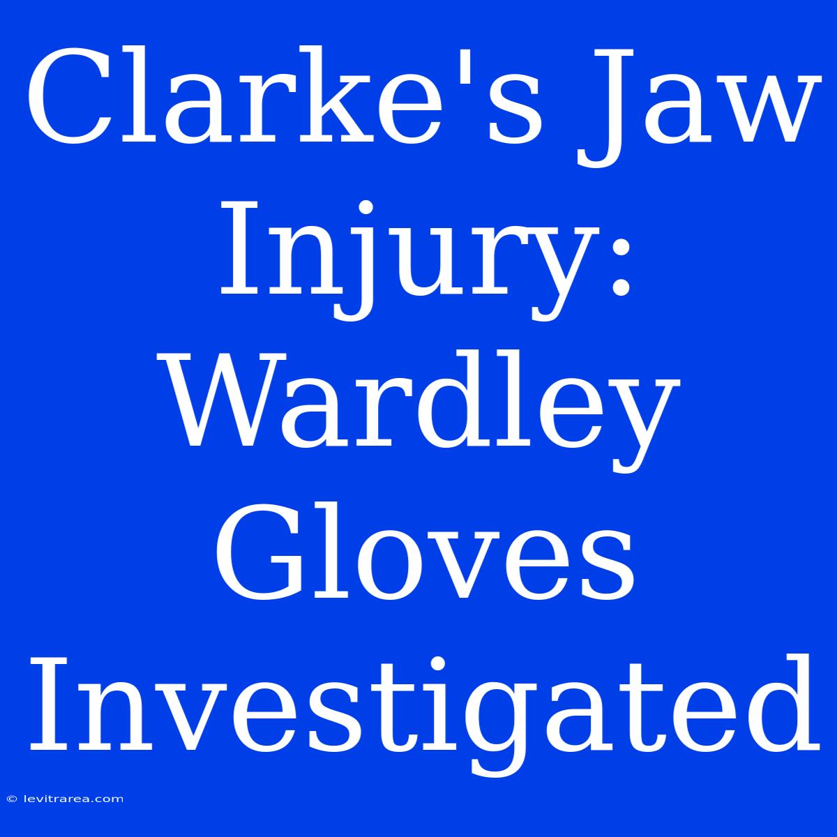 Clarke's Jaw Injury: Wardley Gloves Investigated