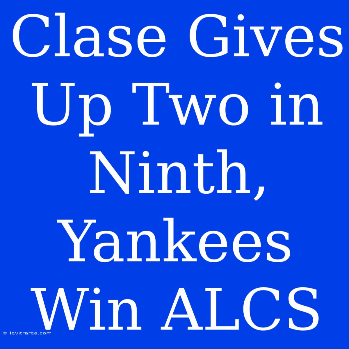 Clase Gives Up Two In Ninth, Yankees Win ALCS