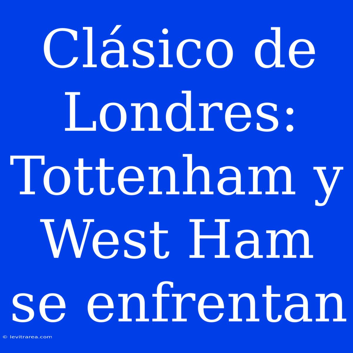 Clásico De Londres: Tottenham Y West Ham Se Enfrentan