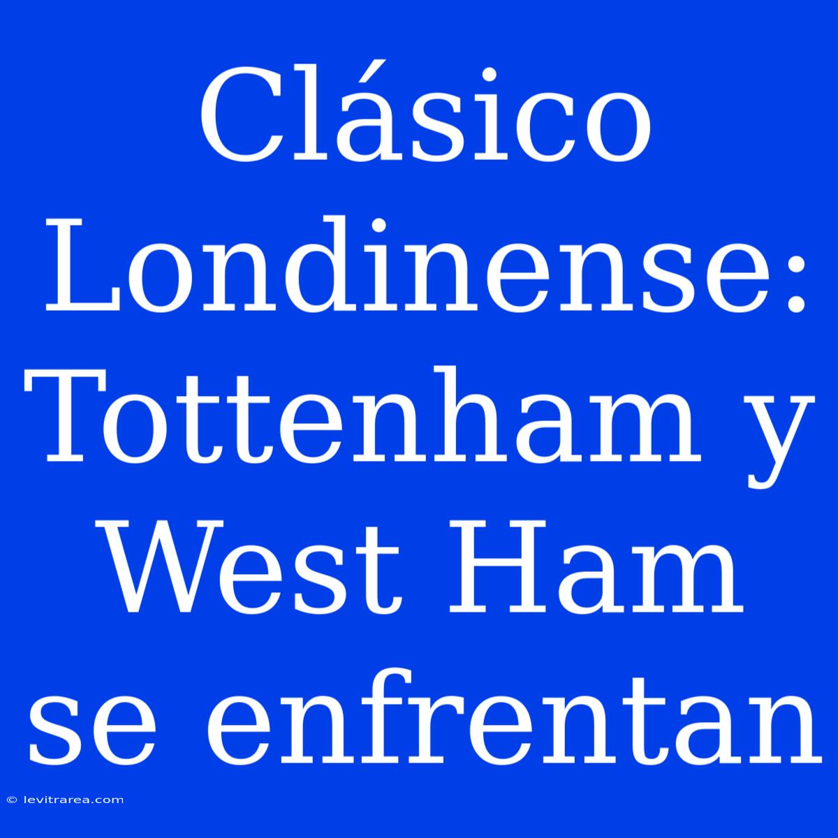 Clásico Londinense: Tottenham Y West Ham Se Enfrentan