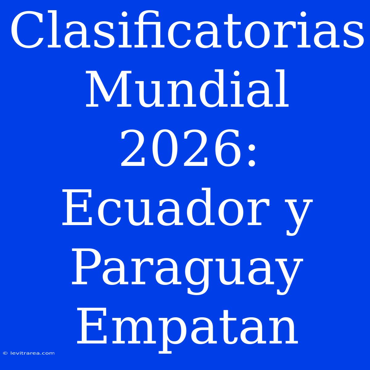 Clasificatorias Mundial 2026: Ecuador Y Paraguay Empatan