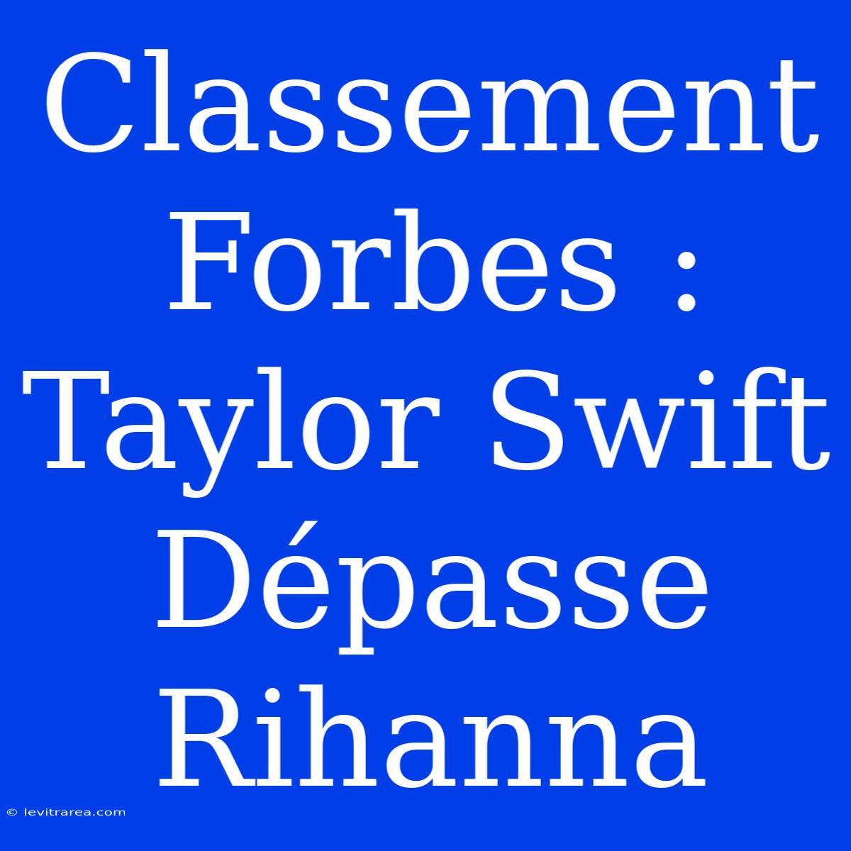 Classement Forbes : Taylor Swift Dépasse Rihanna