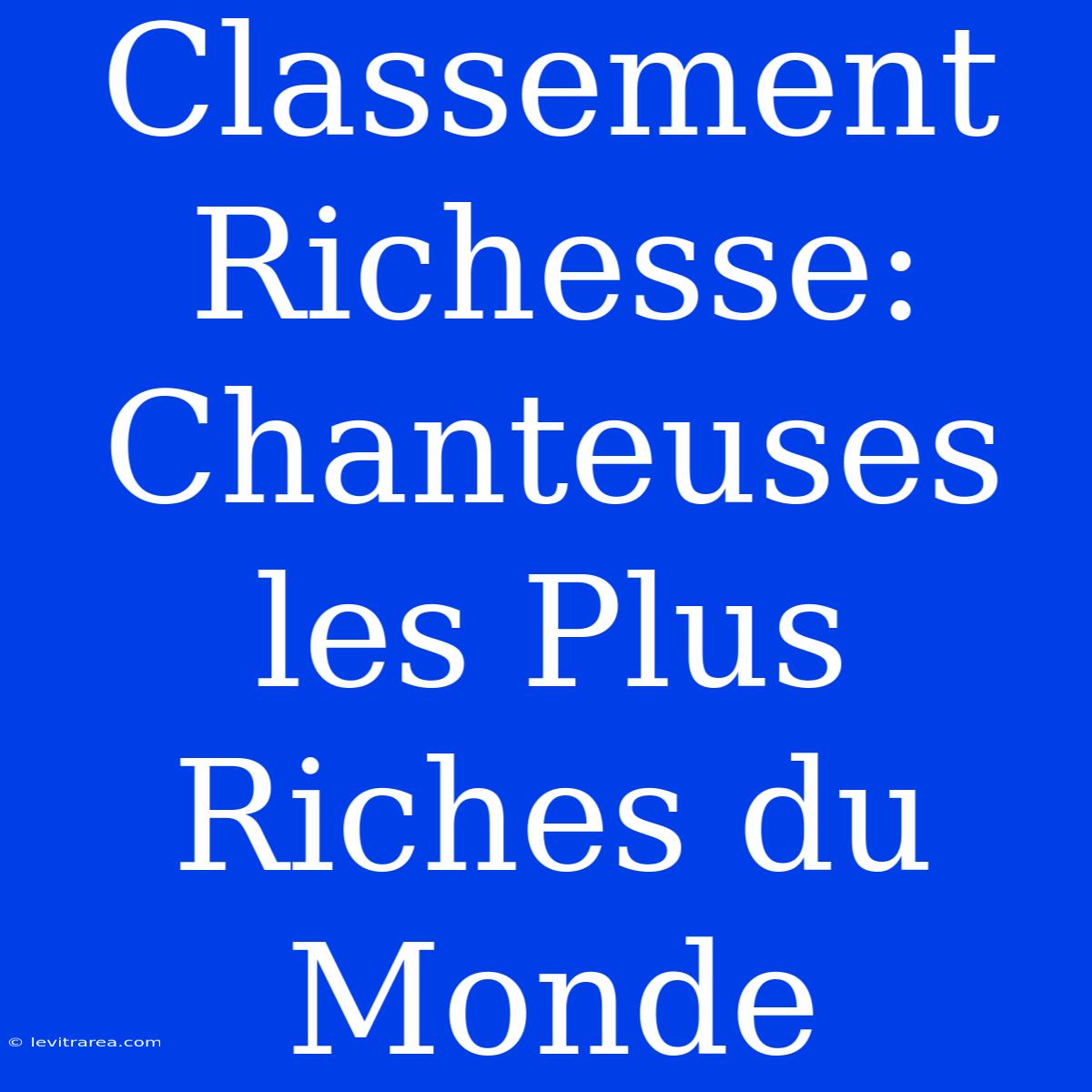 Classement Richesse: Chanteuses Les Plus Riches Du Monde 