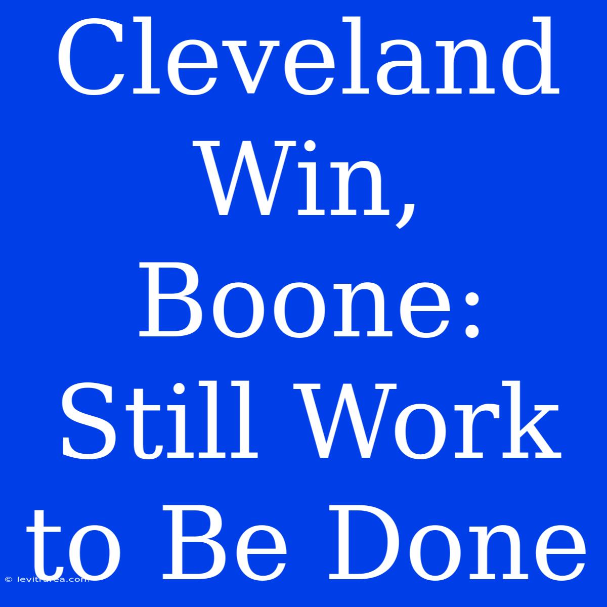 Cleveland Win, Boone: Still Work To Be Done 