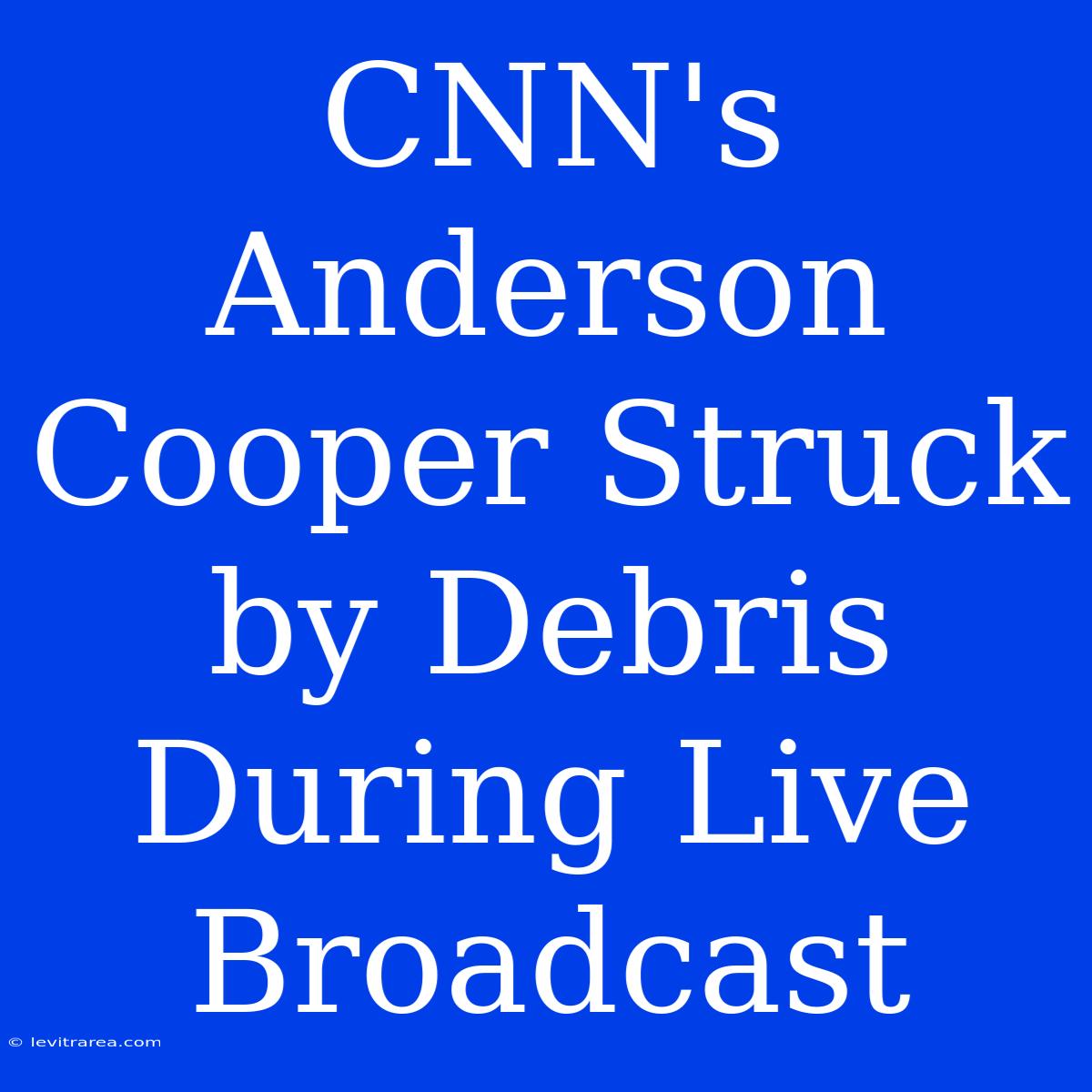 CNN's Anderson Cooper Struck By Debris During Live Broadcast