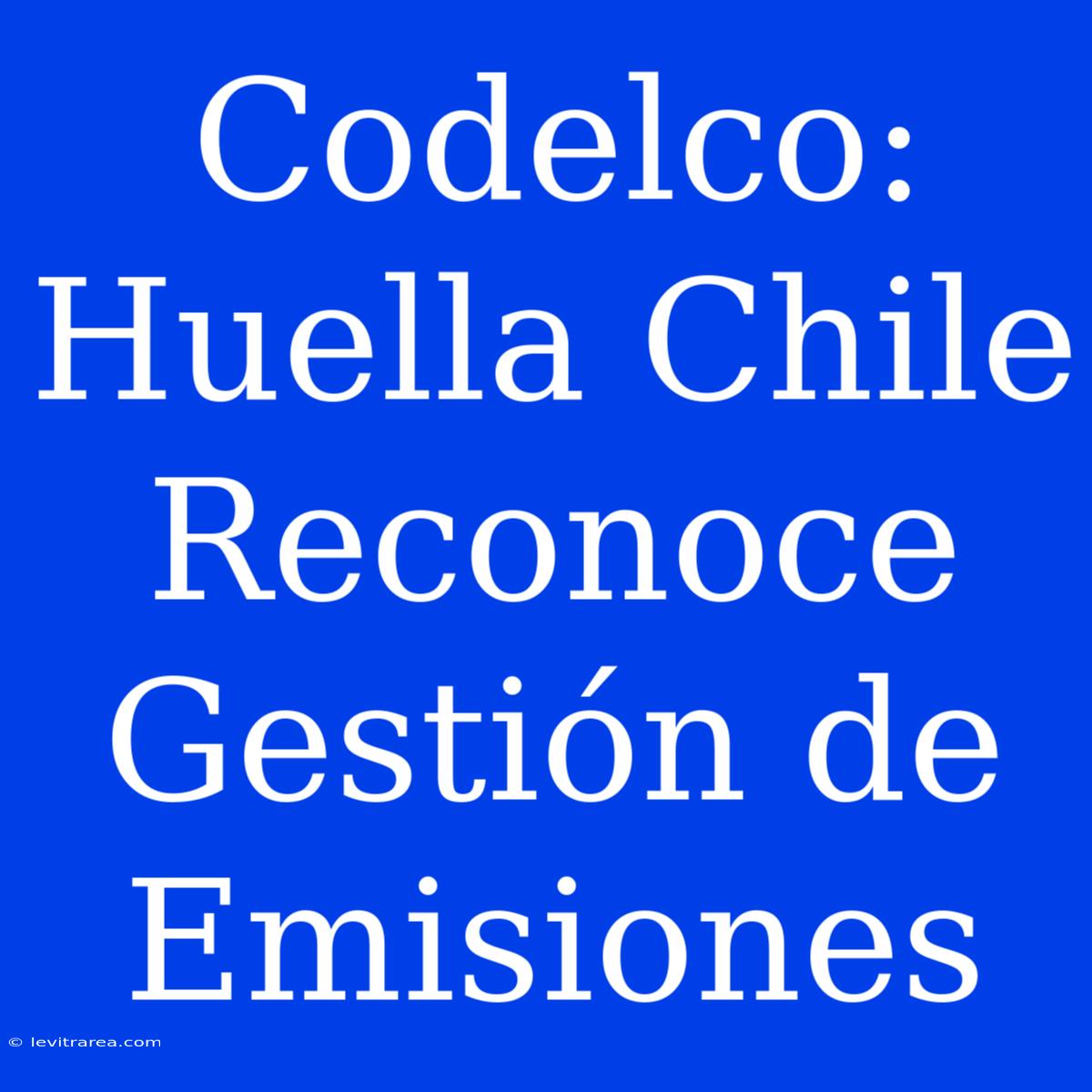 Codelco: Huella Chile Reconoce Gestión De Emisiones 